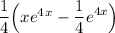 \dfrac14\Big(xe^4^x-\displaystyle \dfrac14e^{4x}\Big)