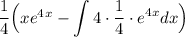 \dfrac14\Big(xe^4^x-\displaystyle \int 4\cdot \dfrac14\cdot e^{4x}dx\Big)