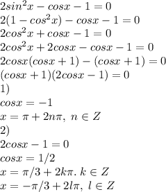 2sin^2x-cosx-1=0\\2(1-cos^2x)-cosx-1=0\\2cos^2x+cosx-1=0\\2cos^2x+2cosx-cosx-1=0\\2cosx(cosx+1)-(cosx+1)=0\\(cosx+1)(2cosx-1)=0\\1)\\cosx=-1\\x=\pi+2n\pi,\;n\in Z\\2)\\2cosx-1=0\\cosx=1/2\\x=\pi/3+2k\pi.\;k\in Z\\x=-\pi/3+2l\pi,\;l\in Z