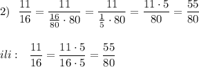 2)\ \ \dfrac{11}{16}=\dfrac{11}{\frac{16}{80}\cdot 80}=\dfrac{11}{\frac{1}{5}\cdot 80}=\dfrac{11\cdot 5}{80}=\dfrac{55}{80}\\\\\\ili:\ \ \dfrac{11}{16}=\dfrac{11\cdot 5}{16\cdot 5}=\dfrac{55}{80}