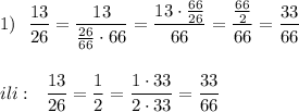 1)\ \ \dfrac{13}{26}=\dfrac{13}{\frac{26}{66}\cdot 66}=\dfrac{13\cdot \frac{66}{26}}{66}=\dfrac{\frac{66}{2}}{66}=\dfrac{33}{66}\\\\\\ili:\ \ \dfrac{13}{26}=\dfrac{1}{2}=\dfrac{1\cdot 33}{2\cdot 33}=\dfrac{33}{66}