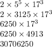 2 \times 5 {}^{5} \times 17 {}^{3} \\ 2 \times 3125 \times 17 {}^{3} \\ 6250 \times 17 {}^{3} \\ 6250 \times 4913 \\ 30706250