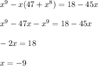 x^9-x(47+x^8)=18-45x\\\\x^9-47x-x^9=18-45x\\\\-2x=18\\\\x=-9