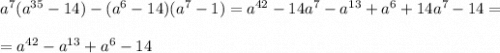 a^7(a^{35}-14)-(a^6-14)(a^7-1)=a^{42}-14a^7-a^{13}+a^6+14a^7-14 = \\\\=a^{42}-a^{13}+a^6-14\\