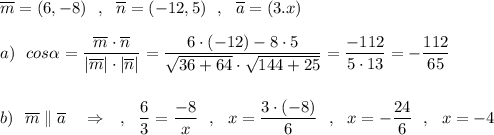 \overline{m}=(6,-8)\ \ ,\ \ \overline{n}=(-12,5)\ \ ,\ \ \overline{a}=(3.x)\\\\a)\ \ cos\alpha =\dfrac{\overline{m}\cdot \overline{n}}{|\overline{m}|\cdot |\overline{n}|}=\dfrac{6\cdot (-12)-8\cdot 5}{\sqrt{36+64}\cdot \sqrt{144+25}}=\dfrac{-112}{5\cdot 13}=-\dfrac{112}{65}\\\\\\b)\ \ \overline{m}\parallel \overline{a}\ \ \ \Rightarrow \ \ \ ,\ \ \dfrac{6}{3}=\dfrac{-8}{x}\ \ ,\ \ x=\dfrac{3\cdot (-8)}{6}\ \ ,\ \ x=-\dfrac{24}{6}\ \ ,\ \ x=-4