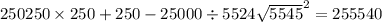 250250 \times 250 + 250 - 25000 \div 5 {524 \sqrt{5545} }^{2} = 255540