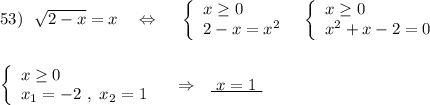 53)\ \ \sqrt{2-x}=x\ \ \ \Leftrightarrow \ \ \ \ \left\{\begin{array}{l}x\geq 0\\2-x=x^2\end{array}\right\ \ \left\{\begin{array}{l}x\geq 0\\x^2+x-2=0\end{array}\right\\\\\\\left\{\begin{array}{l}x\geq 0\\x_1=-2\ ,\ x_2=1\end{array}\right\ \ \ \Rightarrow \ \ \underline {\ x=1\ }