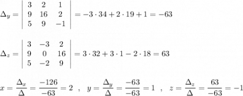 \Delta _{y}=\left|\begin{array}{ccc}3&2&1\\9&16&2\\5&9&-1\end{array}\right|=-3\cdot 34+2\cdot 19+1=-63\\\\\\\Delta _{z}=\left|\begin{array}{ccc}3&-3&2\\9&0&16\\5&-2&9\end{array}\right|=3\cdot 32+3\cdot 1-2\cdot 18=63\\\\\\x=\dfrac{\Delta _{x}}{\Delta }=\dfrac{-126}{-63}=2\ \ ,\ \ y=\dfrac{\Delta _{y}}{\Delta }=\dfrac{-63}{-63}=1\ \ ,\ \ z=\dfrac{\Delta _{z}}{\Delta }=\dfrac{63}{-63}=-1