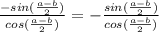 \frac{-sin(\frac{a - b}{2})}{cos(\frac{a - b}{2})} = -\frac{sin(\frac{a - b}{2})}{cos(\frac{a - b}{2})}