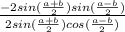 \frac{-2sin(\frac{a + b}{2})sin(\frac{a - b}{2})}{2sin(\frac{a + b}{2})cos(\frac{a - b}{2})}