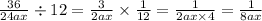 \frac{36}{24ax} \div 12 = \frac{3}{2ax} \times \frac{1}{12} = \frac{1}{2ax \times 4} = \frac{1}{8ax}