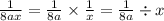 \frac{1}{8ax} = \frac{1}{8a} \times \frac{1}{x} = \frac{1}{8a} \div x