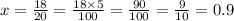 x = \frac{18}{20} = \frac{18 \times 5}{100} = \frac{90}{100} = \frac{9}{10} = 0.9