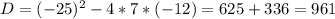 D=(-25)^2-4*7*(-12)=625+336=961\\