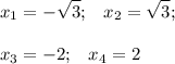 \displaystyle x_{1} =- \sqrt{3} ; \;\;\; x_{2} = \sqrt{3} ; \\\\ x_{3} =-2 ; \;\;\; x_{4} =2