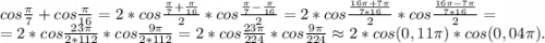 cos\frac{\pi }{7} +cos\frac{\pi }{16} =2*cos\frac{\frac{\pi }{7} +\frac{\pi }{16} }{2}*cos \frac{\frac{\pi }{7} -\frac{\pi }{16} }{2}=2*cos\frac{\frac{16\pi +7\pi}{7*16} }{2} *cos\frac{\frac{16\pi -7\pi}{7*16} }{2}=\\=2*cos\frac{23\pi }{2*112}*cos\frac{9\pi }{2*112} =2* cos\frac{23\pi }{224}*cos\frac{9\pi }{224}\approx2*cos(0,11\pi)*cos(0,04\pi ) .