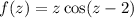 f(z)=z\cos(z-2)