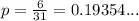 p = \frac{6}{31} = 0.19354...