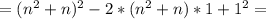 =(n^2+n)^2-2*(n^2+n)*1+1^2=