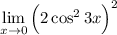 \displaystyle \lim_{x \to 0} \Big(2\cos^23x\Big)^2