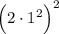 \Big(2\cdot1^2\Big)^2