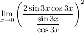 \displaystyle \lim_{x \to 0} \Bigg(\dfrac{2\sin3x\cos3x}{\dfrac{\sin3x}{\cos3x}}\Bigg)^2