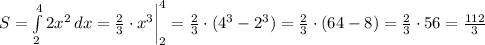 S=\int\limits_2^4 {2x^2} \, dx = \frac{2}{3} \cdot x^3 \bigg|_2^4=\frac{2}{3} \cdot (4^3-2^3) = \frac{2}{3}\cdot (64-8)=\frac{2}{3} \cdot 56=\frac{112}{3}