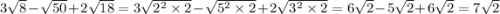 3 \sqrt{8} - \sqrt{50} + 2 \sqrt{18} = 3 \sqrt{ {2}^{2} \times 2 } - \sqrt{ {5}^{2} \times 2} + 2 \sqrt{ {3}^{2} \times 2} = 6 \sqrt{2} - 5 \sqrt{2} + 6 \sqrt{2} = 7 \sqrt{2}