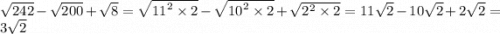 \sqrt{242} - \sqrt{200} + \sqrt{8} = \sqrt{ {11}^{2} \times 2 } - \sqrt{ {10}^{2} \times 2} + \sqrt{ {2}^{2} \times 2} = 11 \sqrt{2} - 10 \sqrt{2} + 2 \sqrt{2} = 3 \sqrt{2}