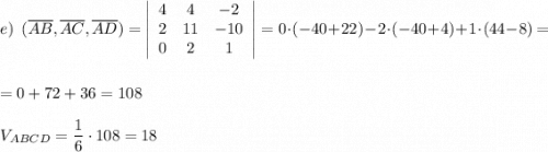 e)\ \ (\overline{AB},\overline{AC},\overline{AD})=\left|\begin{array}{ccc}4&4&-2\\2&11&-10\\0&2&1\end{array}\right|=0\cdot (-40+22)-2\cdot (-40+4)+1\cdot (44-8)=\\\\\\=0+72+36=108\\\\V_{ABCD}=\dfrac{1}{6}\cdot 108=18