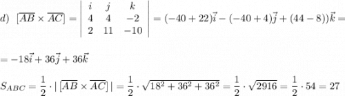 d)\ \ [\overline{AB}\times \overline{AC}]=\left|\begin{array}{ccc}i&j&k\\4&4&-2\\2&11&-10\end{array}\right|=(-40+22)\vec{i}-(-40+4)\vec{j}+(44-8))\vec{k}=\\\\\\=-18\vec{i}+36\vec{j}+36\vec{k}\\\\S_{ABC}=\dfrac{1}{2}\cdot |\, [\overline{AB}\times \overline{AC}]\, |=\dfrac{1}{2}\cdot \sqrt{18^2+36^2+36^2}=\dfrac{1}{2}\cdot \sqrt{2916}=\dfrac{1}{2}\cdot 54=27