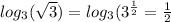 log_{3} (\sqrt{3}) = log_{3} (3^{\frac{1}{2} } = \frac{1}{2}