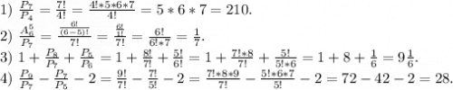 1)\ \frac{P_7}{P_4}=\frac{7!}{4!} =\frac{4!*5*6*7}{4!}=5*6*7=210.\\ 2)\ \frac{A_6^5}{P_7}=\frac{\frac{6!}{(6-5)!} }{7!}=\frac{\frac{6!}{1!} }{7!}=\frac{6!}{6!*7}=\frac{1}{7}.\\ 3)\ 1+\frac{P_8}{P_7} +\frac{P_5}{P_6} =1+\frac{8!}{7!} +\frac{5!}{6!}=1+\frac{7!*8}{7!} +\frac{5!}{5!*6}=1+8+\frac{1}{6}=9\frac{1}{6}.\\ 4)\ \frac{P_9}{P_7} -\frac{P_7}{P_5} -2=\frac{9!}{7!}-\frac{7!}{5!}-2=\frac{7!*8*9}{7!}-\frac{5!*6*7}{5!}-2=72-42-2=28.