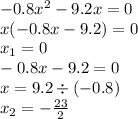 - 0.8 {x}^{2} - 9.2x = 0 \\ x( - 0.8x - 9.2) = 0 \\ x_{1} = 0 \\ - 0.8x - 9.2 = 0 \\ x = 9.2 \div ( - 0.8) \\ x_{2} = - \frac{23}{2}