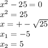 {x}^{2} - 25 = 0 \\ {x}^{2} = 25 \\ x = + - \sqrt{25} \\ x_{1} = - 5 \\ x_{2} = 5