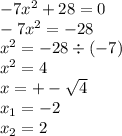 - 7 {x}^{2} + 28 = 0 \\ - 7 {x}^{2} = - 28 \\ {x}^{2} = - 28 \div ( - 7) \\ {x}^{2} = 4 \\ x = + - \sqrt{4} \\ x_{1} = - 2 \\ x_{2} = 2