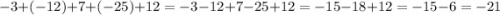 - 3 + ( - 12) + 7 + ( - 25) + 12 = - 3 - 12 + 7 - 25 + 12 = - 15 - 18 + 12 = - 15 - 6 = - 21