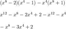 (x^{8} - 2)(x^{4} - 1) - x^{4}(x^{8} + 1)\\\\x^{12} - x^{8} - 2x^{4} + 2 - x^{12} - x^{4}\\\\-x^{8} - 3x^{4} + 2