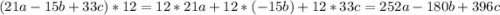 (21a - 15b + 33c)*12 = 12 * 21a + 12 * (-15b) + 12 * 33c = 252a - 180b + 396c