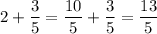 2+\dfrac{3}{5}=\dfrac{10}{5}+\dfrac{3}{5}=\dfrac{13}{5}