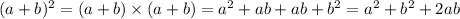 (a + b) {}^{2} = (a + b) \times (a + b) = a {}^{2} + ab + ab + b {}^{2} = a {}^{2} + b {}^{2} + 2ab