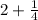 2 + \frac{1}{4}