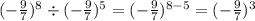 ( - \frac{9}{7} ) {}^{8} \div ( - \frac{9}{7} ) {}^{5} = ( - \frac{9}{7} ) {}^{8 - 5} = ( - \frac{9}{7}) {}^{3}