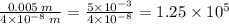 \frac{0.005 \: m}{4 \times 10^{ - 8} \: m} = \frac{5 \times 10^{ - 3} }{4 \times 10^{ - 8} } = 1.25 \times 10^{5}