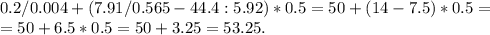 0.2/0.004+(7.91/0.565-44.4:5.92)*0.5=50+(14-7.5)*0.5=\\=50+6.5*0.5=50+3.25=53.25.