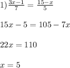 1) \frac{3x-1}{7} =\frac{15-x}{5} \\\\ 15x-5 = 105-7x\\\\ 22x=110\\\\ x=5