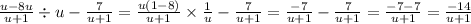 \frac{u - 8u}{u + 1} \div u - \frac{7}{u + 1} = \frac{u (1 - 8)}{u + 1} \times \frac{1}{u} - \frac{7}{u + 1} = \frac{ - 7}{u + 1} - \frac{7}{u + 1} = \frac{ - 7 - 7}{u + 1} = \frac{ - 14}{u + 1}