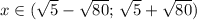 x\in (\sqrt{5}-\sqrt{80};\, \sqrt{5}+\sqrt{80})