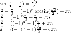 \sin( \frac{x}{4} + \frac{\pi}{3} ) = \frac{ \sqrt{3} }{2} \\ \frac{x}{4} + \frac{\pi}{3} = ( - 1) {}^{n} \arcsin( \frac{ \sqrt{3} }{2} ) + \pi n \\ \frac{x}{4} = ( - 1) {}^{n} \frac{\pi}{3} - \frac{\pi}{3} + \pi n \\ \frac{x}{4} = (( - 1) {}^{n} - 1) \frac{\pi}{3} + \pi n \\ x = (( - 1) {}^{n} - 1) \frac{4\pi}{3} + 4\pi n