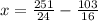 x=\frac{251}{24} -\frac{103}{16}